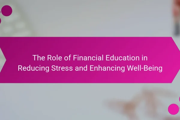 The Role of Financial Education in Reducing Stress and Enhancing Well-Being