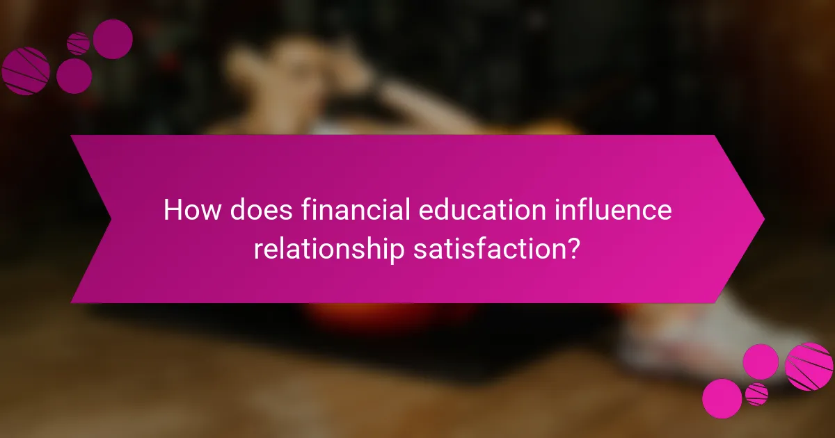 How does financial education influence relationship satisfaction?
