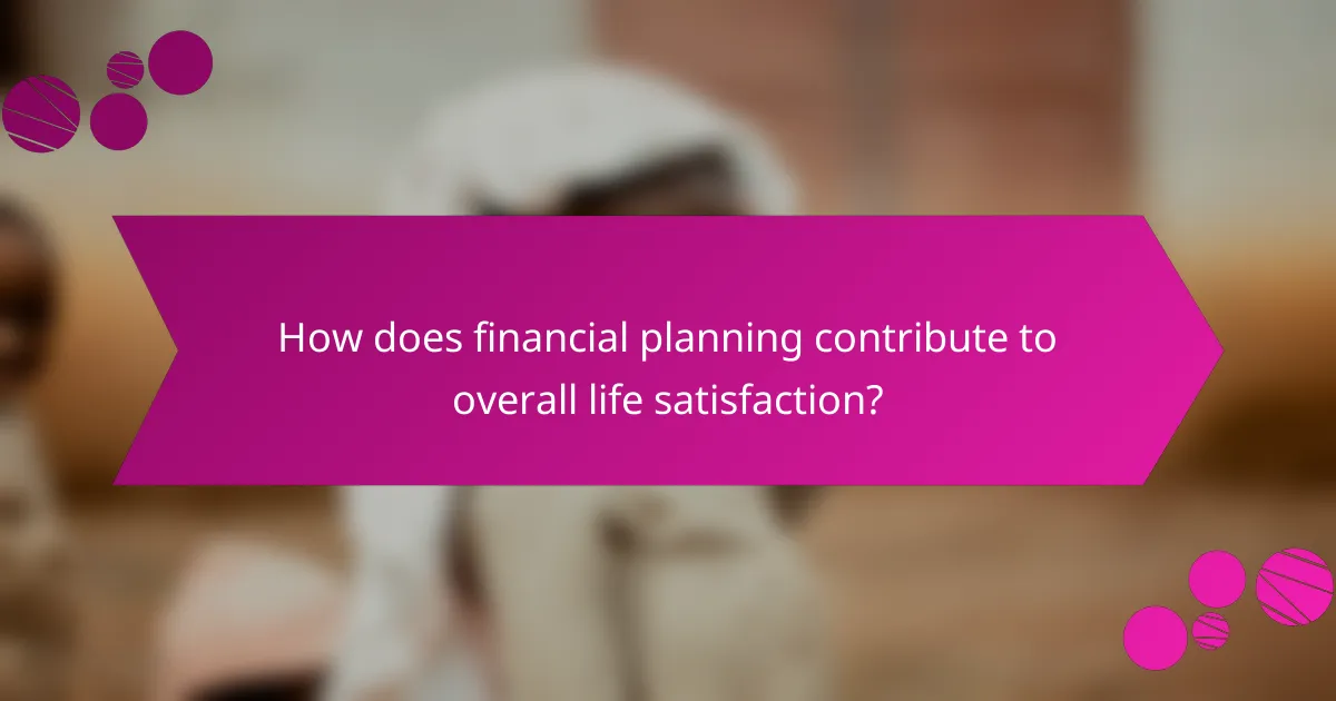 How does financial planning contribute to overall life satisfaction?