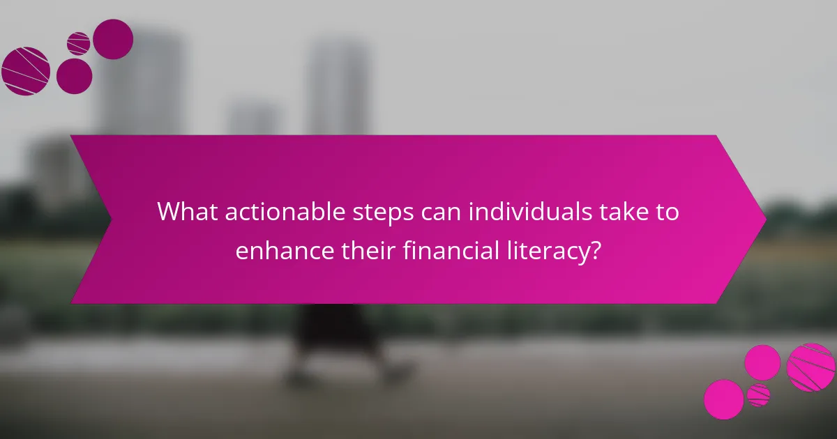 What actionable steps can individuals take to enhance their financial literacy?