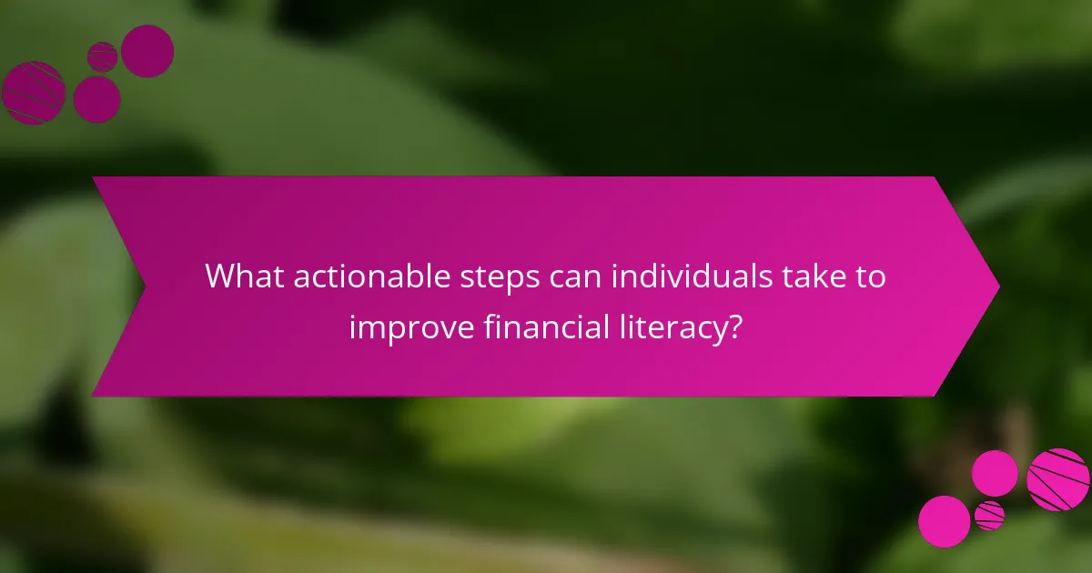 What actionable steps can individuals take to improve financial literacy?