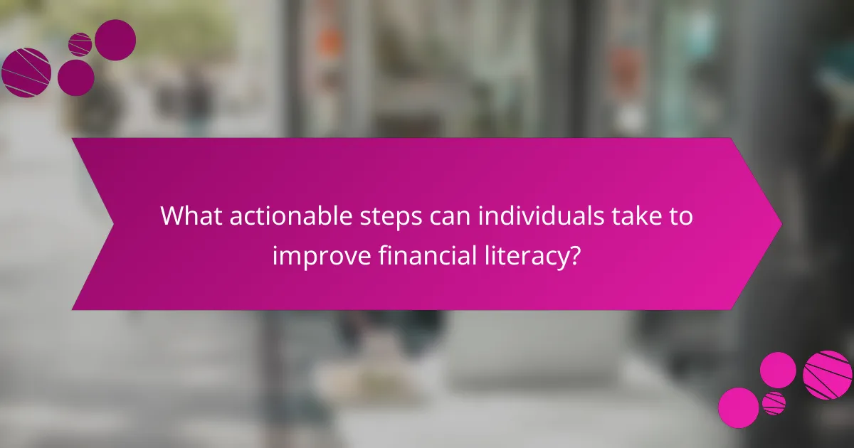 What actionable steps can individuals take to improve financial literacy?