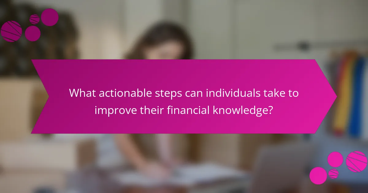 What actionable steps can individuals take to improve their financial knowledge?
