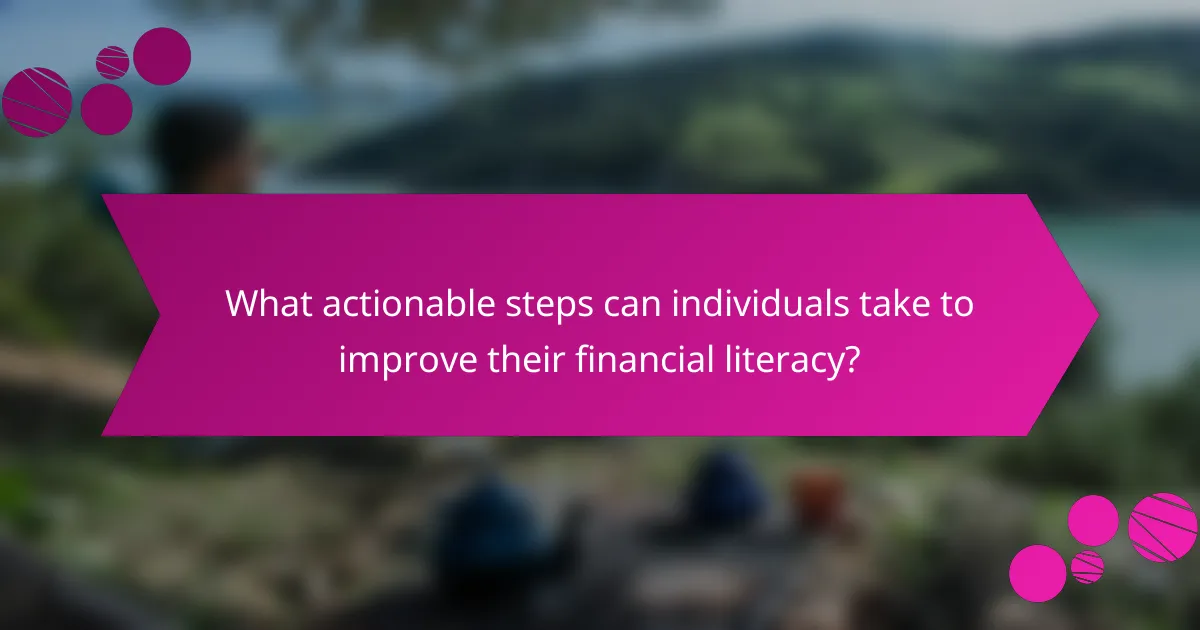 What actionable steps can individuals take to improve their financial literacy?