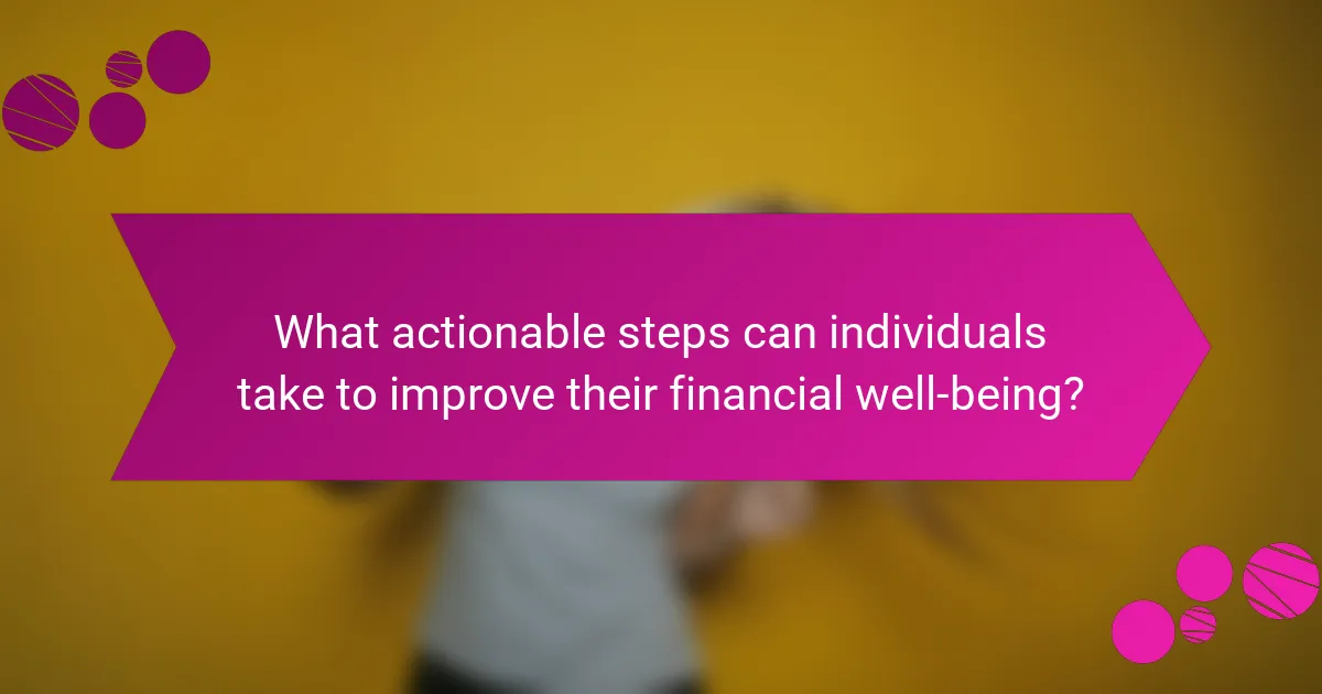 What actionable steps can individuals take to improve their financial well-being?