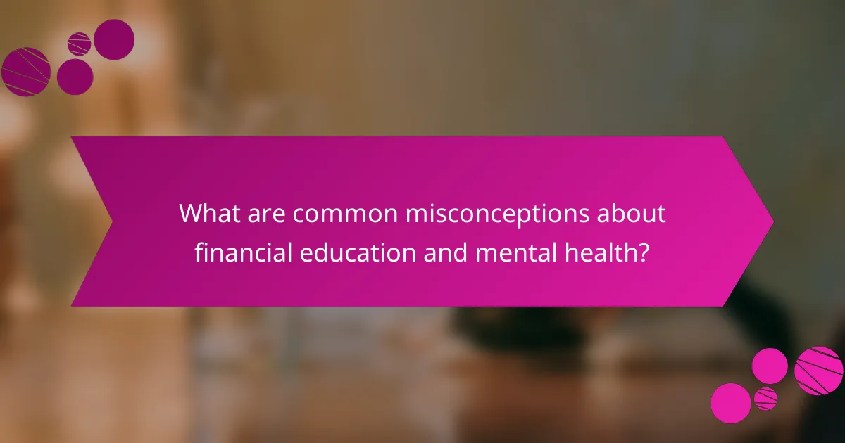 What are common misconceptions about financial education and mental health?