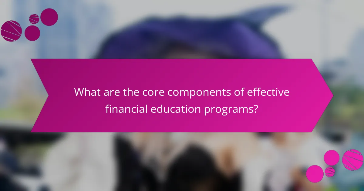 What are the core components of effective financial education programs?