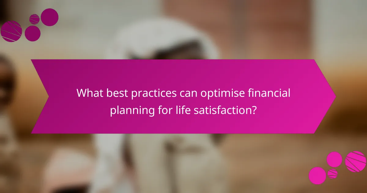 What best practices can optimise financial planning for life satisfaction?