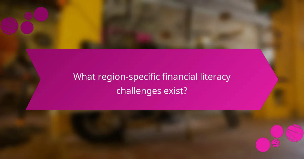 What region-specific financial literacy challenges exist?