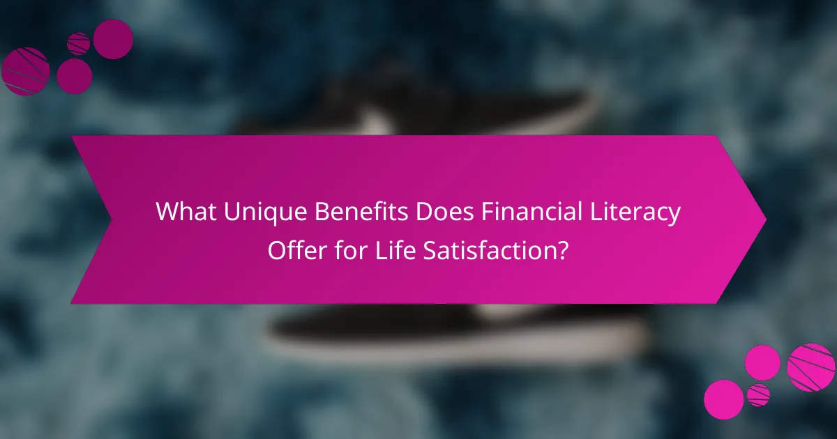 What Unique Benefits Does Financial Literacy Offer for Life Satisfaction?
