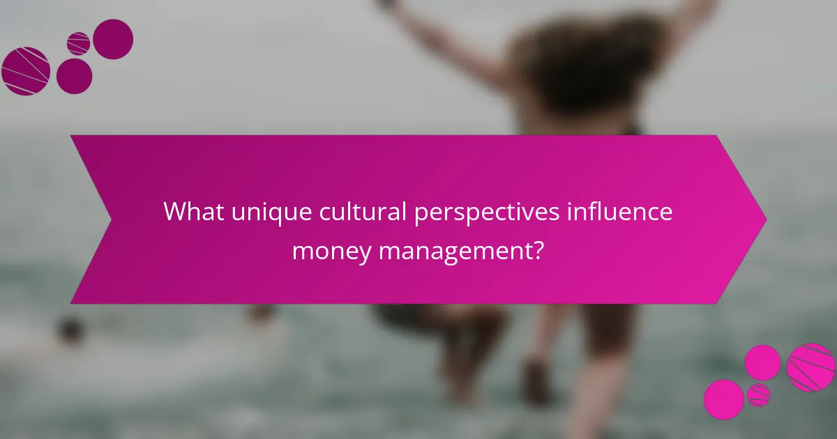 What unique cultural perspectives influence money management?